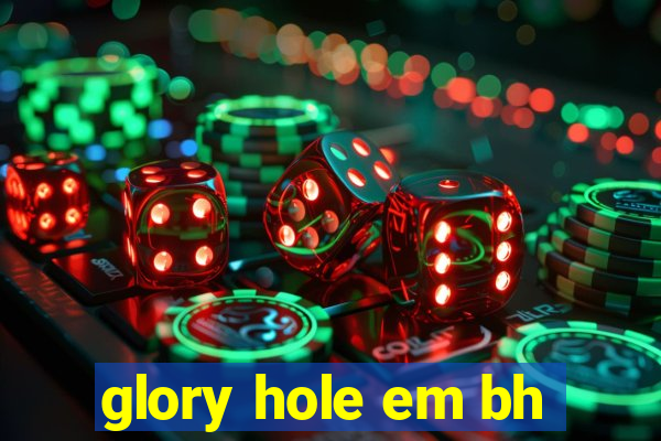 glory hole em bh